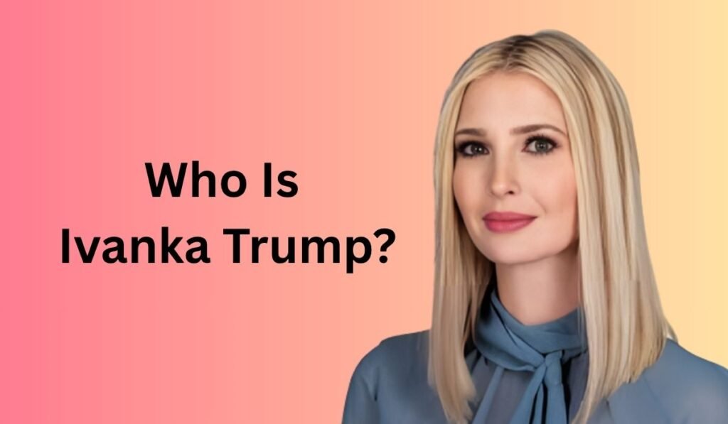 Who Is Ivanka Trump?