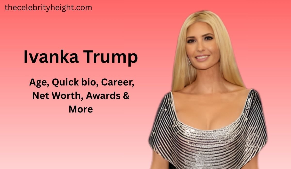 Ivanka Trump | Age, Quick bio, Career, Net Worth, Awards & More
