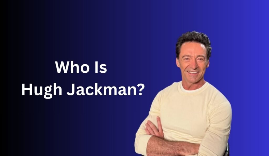 Who Is Hugh Jackman?